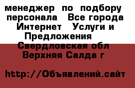 менеджер  по  подбору  персонала - Все города Интернет » Услуги и Предложения   . Свердловская обл.,Верхняя Салда г.